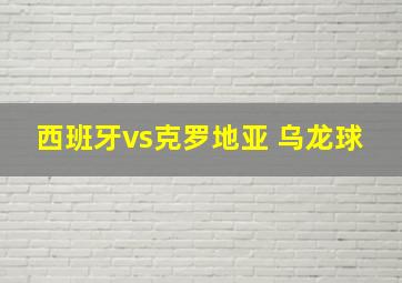 西班牙vs克罗地亚 乌龙球